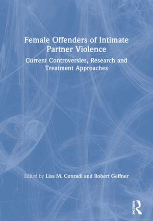 Female Offenders of Intimate Partner Violence: Current Controversies, Research and Treatment Approaches de Lisa Conradi