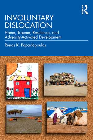 Involuntary Dislocation: Home, Trauma, Resilience, and Adversity-Activated Development de Renos K. Papadopoulos