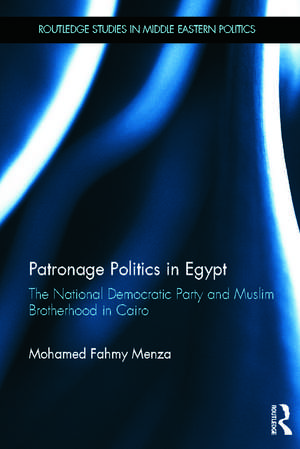 Patronage Politics in Egypt: The National Democratic Party and Muslim Brotherhood in Cairo de Mohamed Fahmy Menza