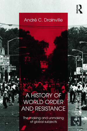 A History of World Order and Resistance: The Making and Unmaking of Global Subjects de Andre C. Drainville