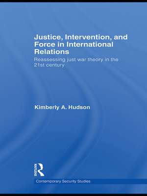 Justice, Intervention, and Force in International Relations: Reassessing Just War Theory in the 21st Century de Kimberly A. Hudson