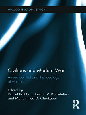 Civilians and Modern War: Armed Conflict and the Ideology of Violence de Daniel Rothbart