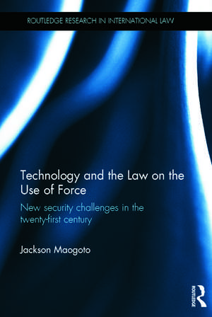 Technology and the Law on the Use of Force: New Security Challenges in the Twenty-First Century de Jackson Maogoto