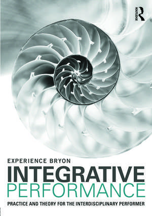 Integrative Performance: Practice and Theory for the Interdisciplinary Performer de Experience Bryon