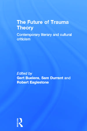 The Future of Trauma Theory: Contemporary Literary and Cultural Criticism de Gert Buelens