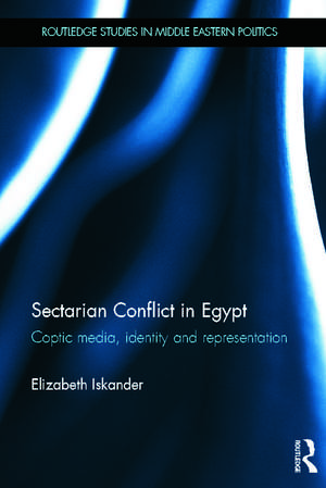 Sectarian Conflict in Egypt: Coptic Media, Identity and Representation de Elizabeth Iskander