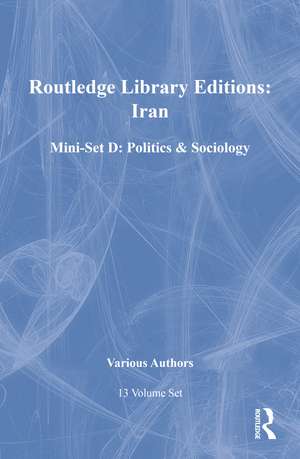 Routledge Library Editions: Iran Mini-Set D: Politics & Sociology 13 vol set de Various