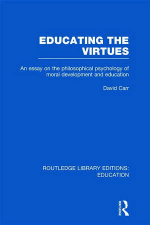 Educating the Virtues (RLE Edu K): An Essay on the Philosophical Psychology of Moral Development and Education de David Carr