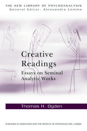 Creative Readings: Essays on Seminal Analytic Works de Thomas H Ogden