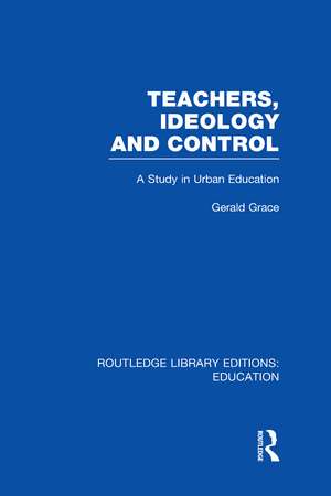 Teachers, Ideology and Control (RLE Edu N) de Gerald Grace