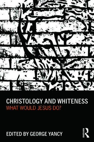 Christology and Whiteness: What Would Jesus Do? de George Yancy