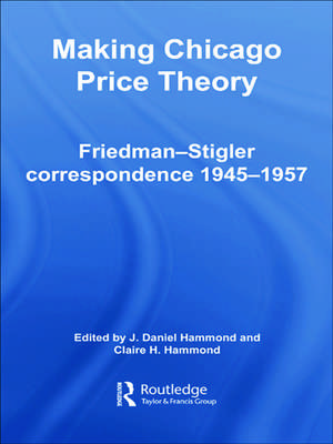 Making Chicago Price Theory: Friedman-Stigler Correspondence 1945-1957 de Daniel J. Hammond