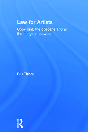 Law for Artists: Copyright, the obscene and all the things in between de Blu Tirohl
