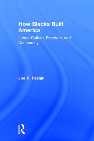 How Blacks Built America: Labor, Culture, Freedom, and Democracy de Joe R. Feagin