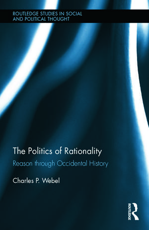 The Politics of Rationality: Reason through Occidental History de Charles Webel