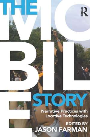 The Mobile Story: Narrative Practices with Locative Technologies de Jason Farman