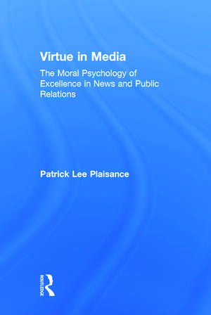Virtue in Media: The Moral Psychology of Excellence in News and Public Relations de Patrick Lee Plaisance
