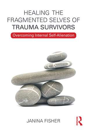 Healing the Fragmented Selves of Trauma Survivors: Overcoming Internal Self-Alienation de Janina Fisher