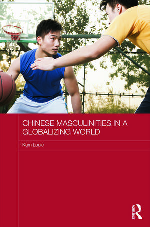 Chinese Masculinities in a Globalizing World de Kam Louie