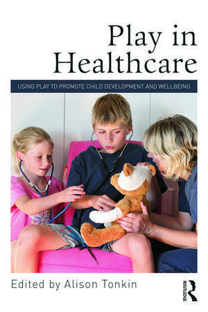 Play in Healthcare: Using Play to Promote Child Development and Wellbeing de Alison Tonkin