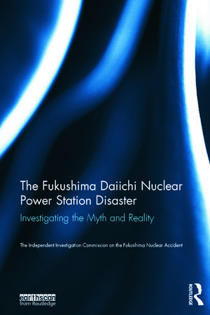 The Fukushima Daiichi Nuclear Power Station Disaster: Investigating the Myth and Reality de The Independent Investigation Fukushima Nuclear Accident