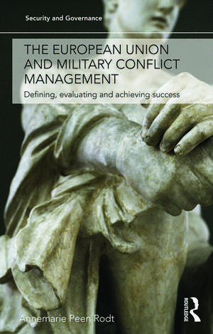 The European Union and Military Conflict Management: Defining, evaluating and achieving success de Annemarie Peen Rodt