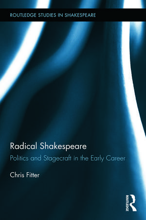 Radical Shakespeare: Politics and Stagecraft in the Early Career de Chris Fitter