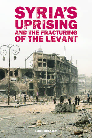 Syria’s Uprising and the Fracturing of the Levant de Emile Hokayem