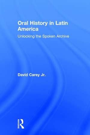 Oral History in Latin America: Unlocking the Spoken Archive de David Carey Jr