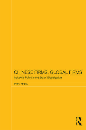 Chinese Firms, Global Firms: Industrial Policy in the Age of Globalization de Peter Nolan