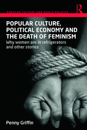 Popular Culture, Political Economy and the Death of Feminism: Why women are in refrigerators and other stories de Penny Griffin