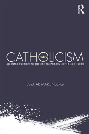 Catholicism Today: An Introduction to the Contemporary Catholic Church de Evyatar Marienberg