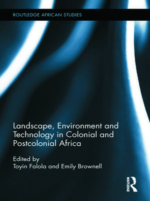 Landscape, Environment and Technology in Colonial and Postcolonial Africa de Toyin Falola