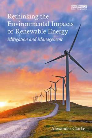 Rethinking the Environmental Impacts of Renewable Energy: Mitigation and management de Alexander Clarke