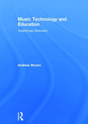 Music Technology and Education: Amplifying Musicality de Andrew Brown