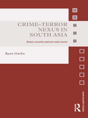 Crime-Terror Nexus in South Asia: States, Security and Non-State Actors de Ryan Clarke