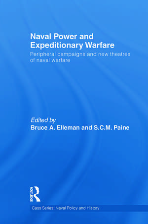 Naval Power and Expeditionary Wars: Peripheral Campaigns and New Theatres of Naval Warfare de Bruce a. Elleman