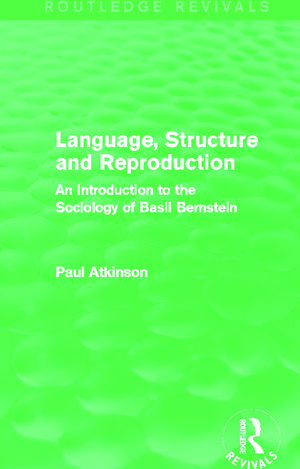 Language, Structure and Reproduction (Routledge Revivals): An Introduction to the Sociology of Basil Bernstein de Paul Atkinson