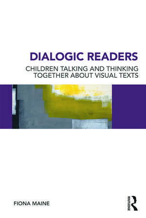 Dialogic Readers: Children talking and thinking together about visual texts de Fiona Maine