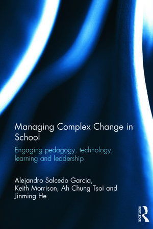 Managing Complex Change in School: Engaging pedagogy, technology, learning and leadership de Alejandro Salcedo Garcia