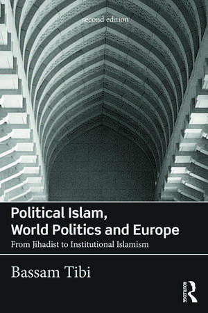 Political Islam, World Politics and Europe: From Jihadist to Institutional Islamism de Bassam Tibi