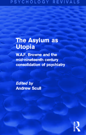 The Asylum as Utopia (Psychology Revivals): W.A.F. Browne and the Mid-Nineteenth Century Consolidation of Psychiatry de Andrew Scull