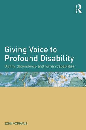 Giving Voice to Profound Disability: Dignity, dependence and human capabilities de John Vorhaus