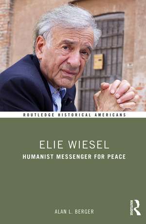 Elie Wiesel: Humanist Messenger for Peace de Alan L. Berger