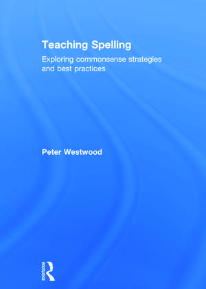 Teaching Spelling: Exploring commonsense strategies and best practices de Peter Westwood