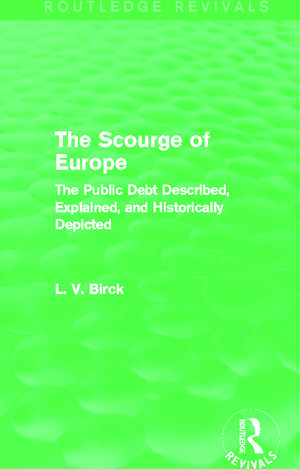 The Scourge of Europe (Routledge Revivals): The Public Debt Described, Explained, and Historically Depicted de L. V. Birck