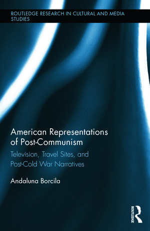 American Representations of Post-Communism: Television, Travel Sites, and Post-Cold War Narratives de Andaluna Borcila