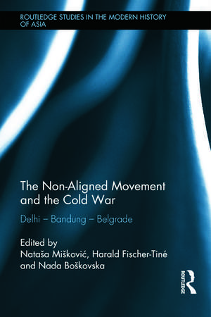 The Non-Aligned Movement and the Cold War: Delhi - Bandung - Belgrade de Natasa Miskovic