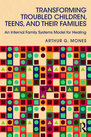 Transforming Troubled Children, Teens, and Their Families: An Internal Family Systems Model for Healing de Arthur G. Mones