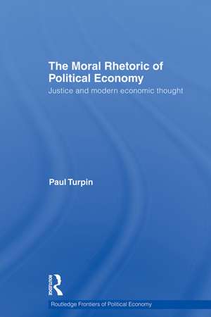 The Moral Rhetoric of Political Economy: Justice and Modern Economic Thought de Paul Turpin